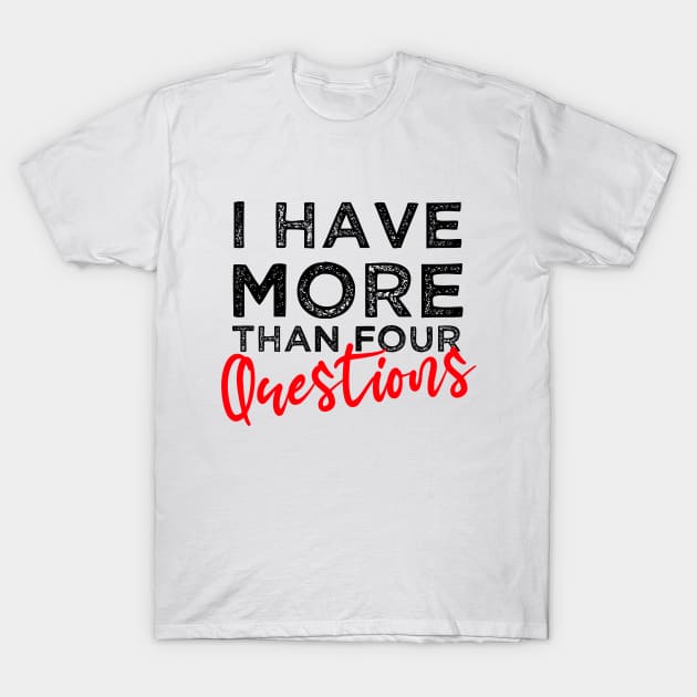 I Have More Than Four Questions Happy Passover Funny Sarcastic Saying T-Shirt by Arda